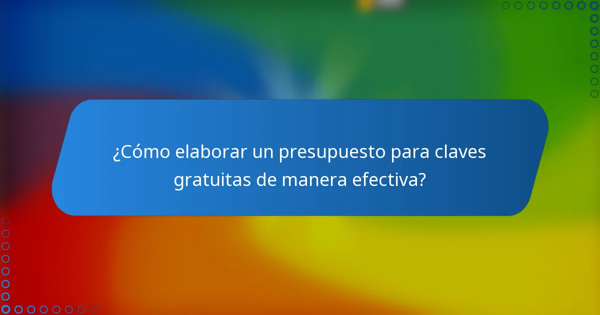 ¿Cómo elaborar un presupuesto para claves gratuitas de manera efectiva?