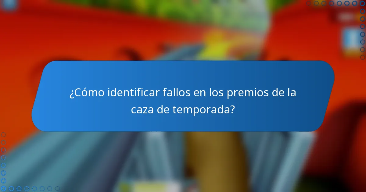 ¿Cómo identificar fallos en los premios de la caza de temporada?