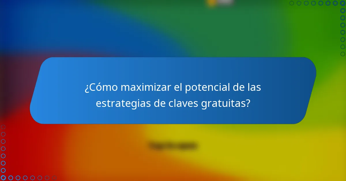 ¿Cómo maximizar el potencial de las estrategias de claves gratuitas?