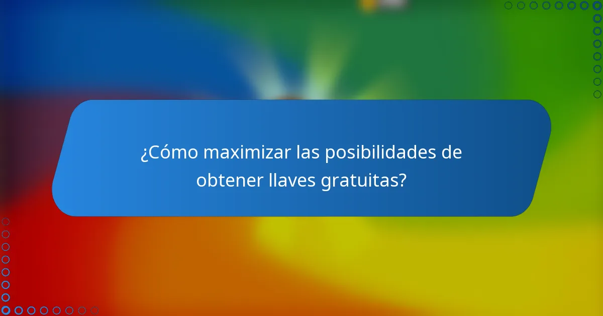 ¿Cómo maximizar las posibilidades de obtener llaves gratuitas?