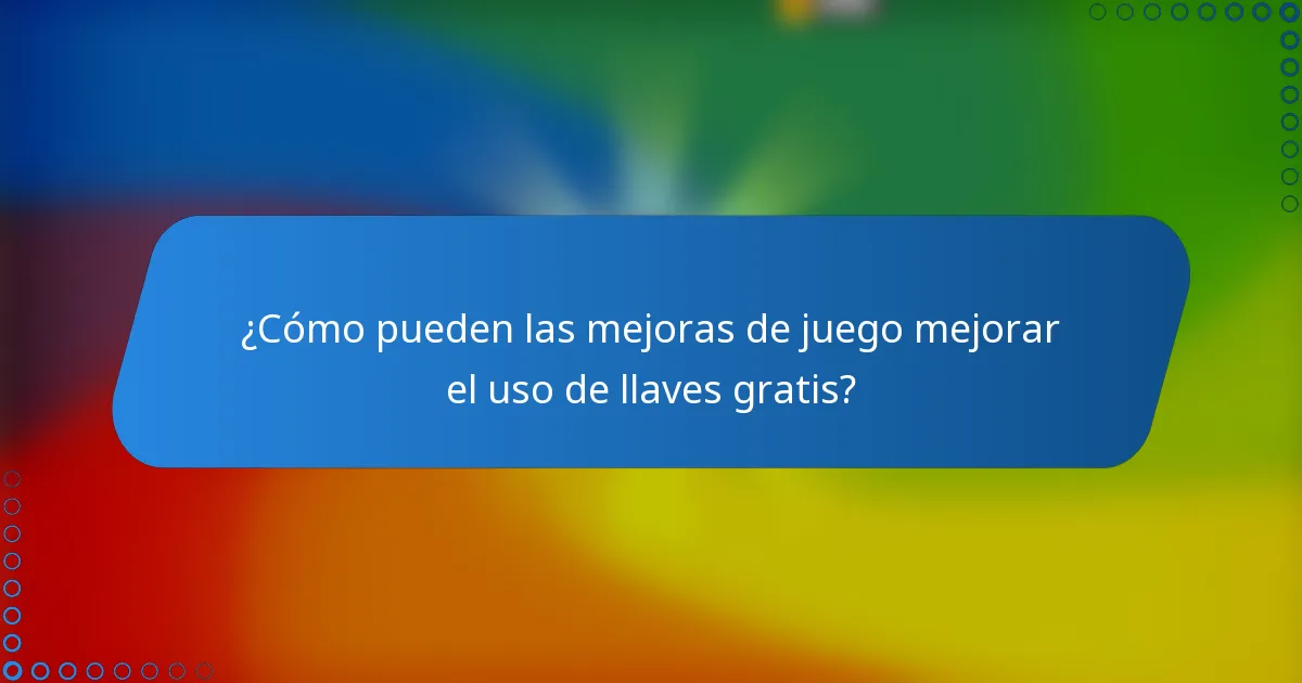 ¿Cómo pueden las mejoras de juego mejorar el uso de llaves gratis?