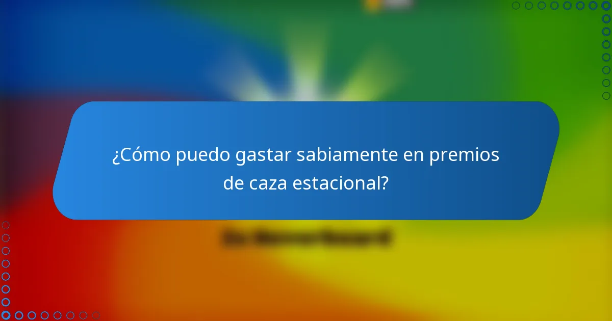 ¿Cómo puedo gastar sabiamente en premios de caza estacional?
