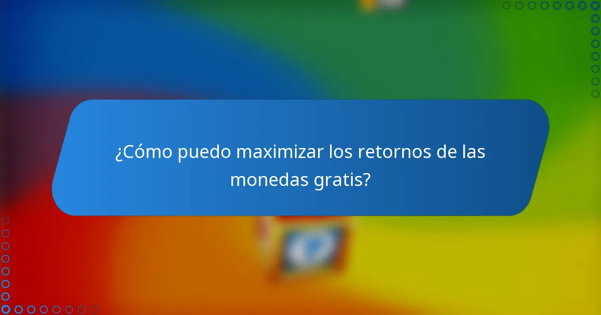 ¿Cómo puedo maximizar los retornos de las monedas gratis?