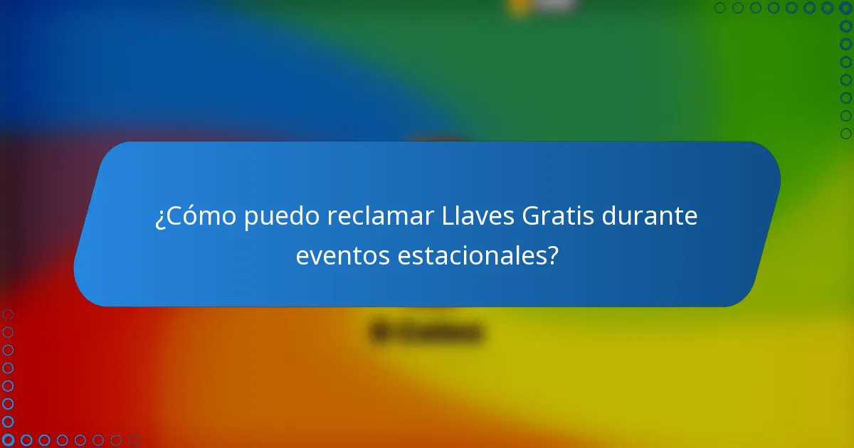 ¿Cómo puedo reclamar Llaves Gratis durante eventos estacionales?