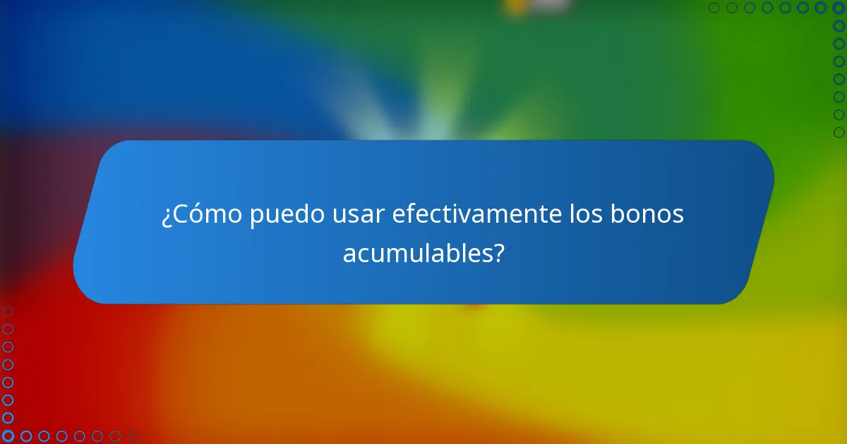 ¿Cómo puedo usar efectivamente los bonos acumulables?