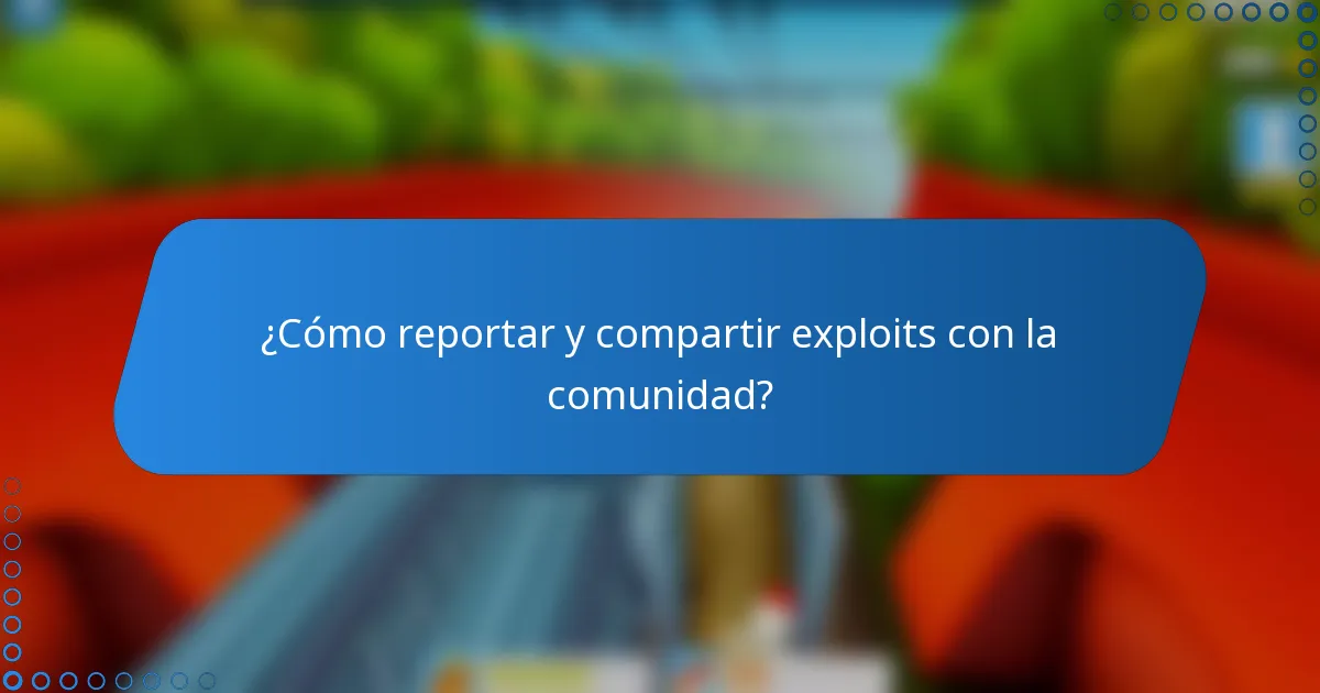 ¿Cómo reportar y compartir exploits con la comunidad?