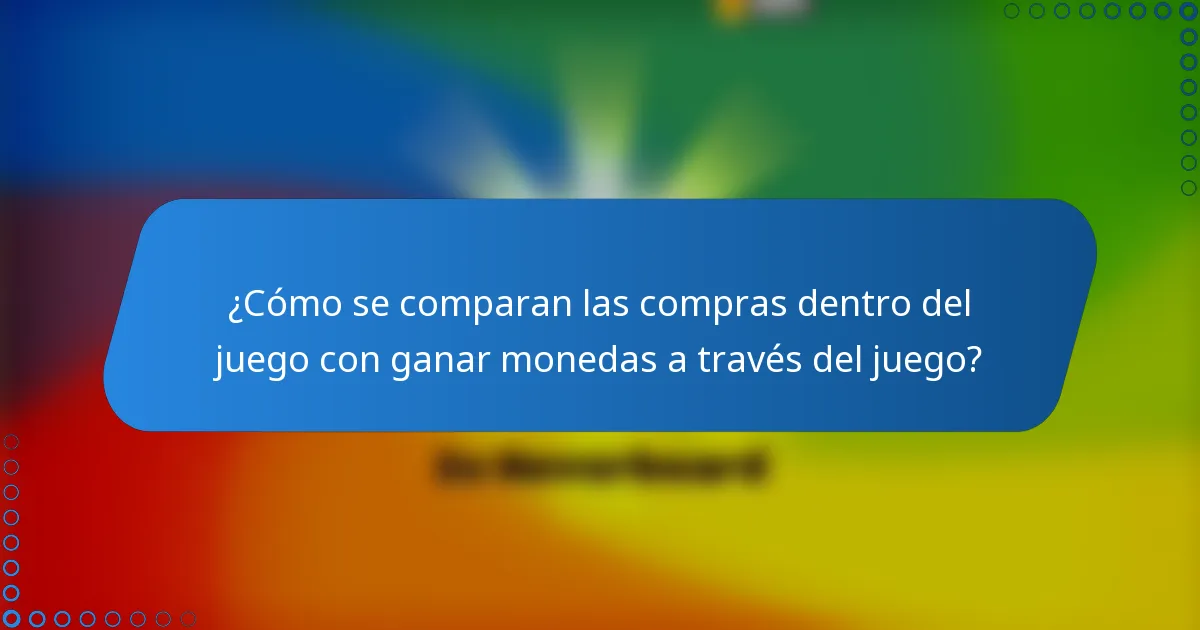 ¿Cómo se comparan las compras dentro del juego con ganar monedas a través del juego?