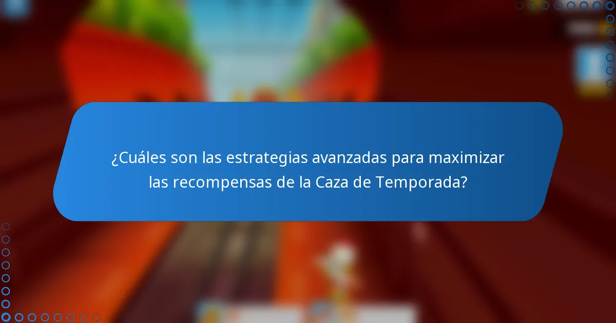 ¿Cuáles son las estrategias avanzadas para maximizar las recompensas de la Caza de Temporada?