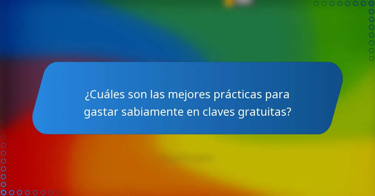 ¿Cuáles son las mejores prácticas para gastar sabiamente en claves gratuitas?