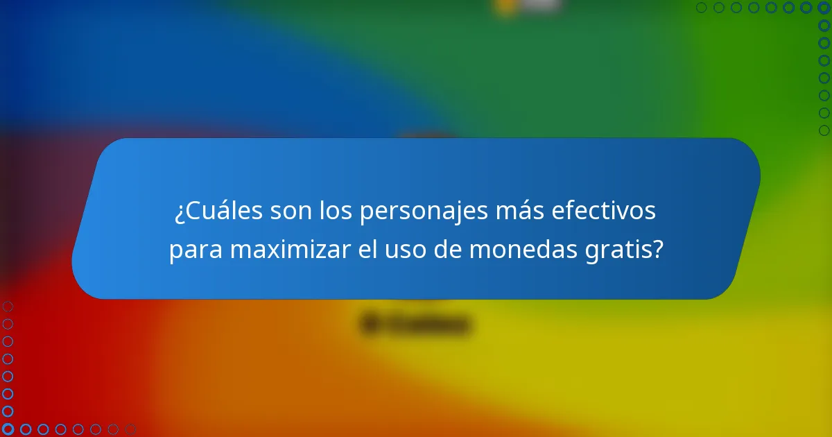¿Cuáles son los personajes más efectivos para maximizar el uso de monedas gratis?