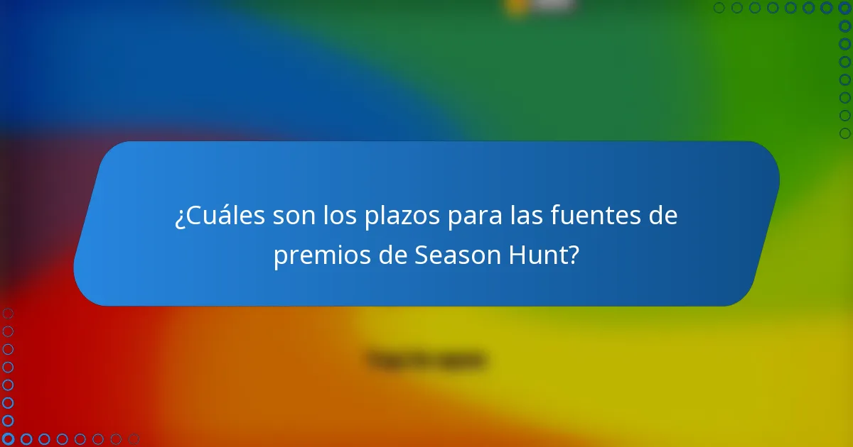 ¿Cuáles son los plazos para las fuentes de premios de Season Hunt?