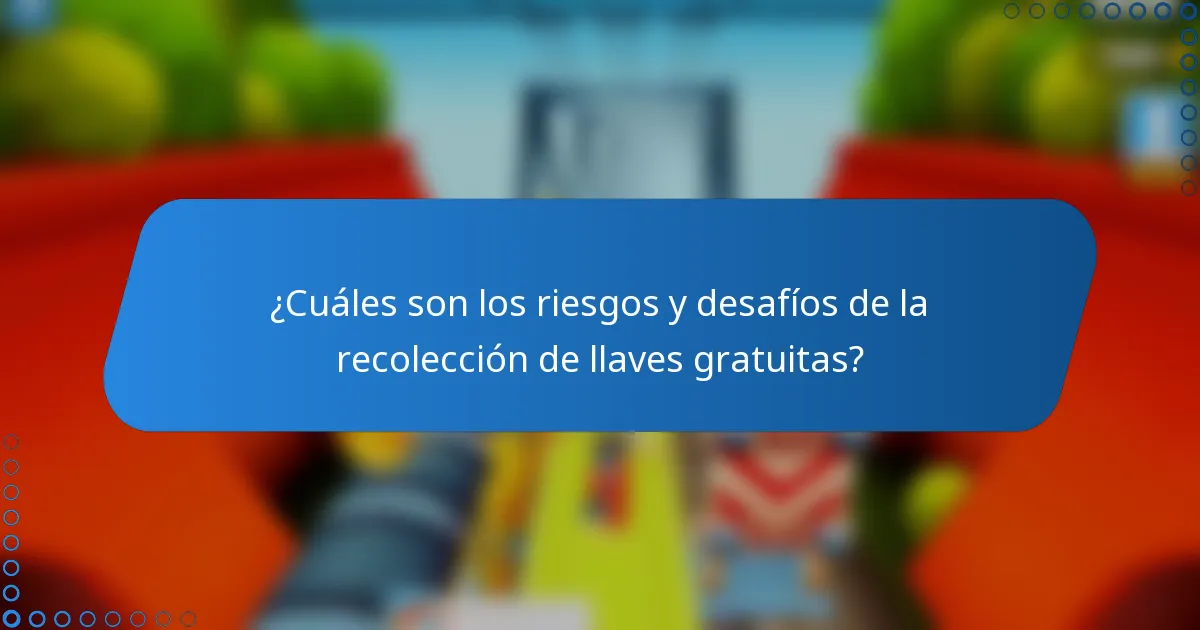 ¿Cuáles son los riesgos y desafíos de la recolección de llaves gratuitas?