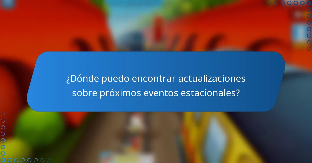 ¿Dónde puedo encontrar actualizaciones sobre próximos eventos estacionales?
