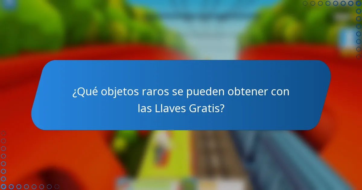¿Qué objetos raros se pueden obtener con las Llaves Gratis?
