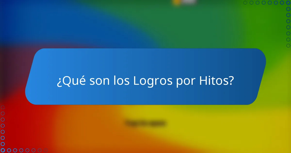 ¿Qué son los Logros por Hitos?