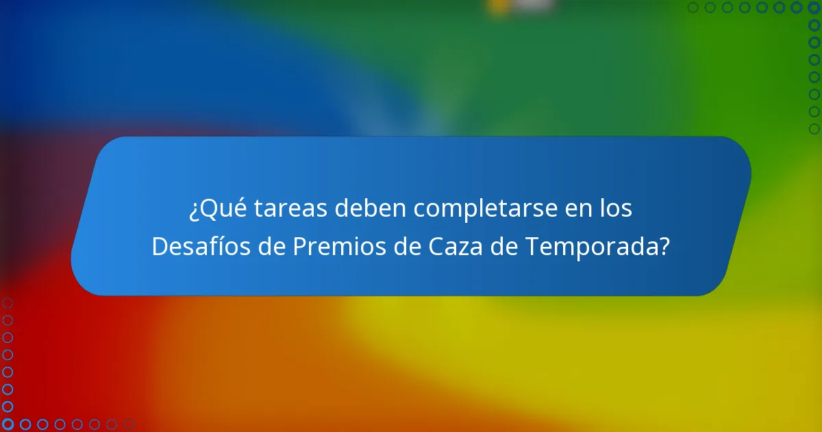 ¿Qué tareas deben completarse en los Desafíos de Premios de Caza de Temporada?