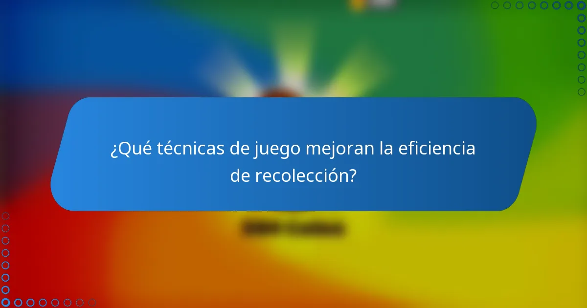 ¿Qué técnicas de juego mejoran la eficiencia de recolección?
